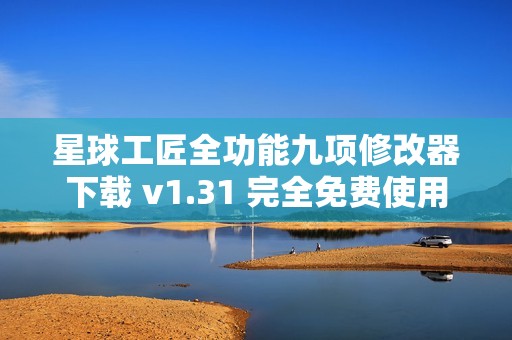 星球工匠全功能九项修改器下载 v1.31 完全免费使用指南