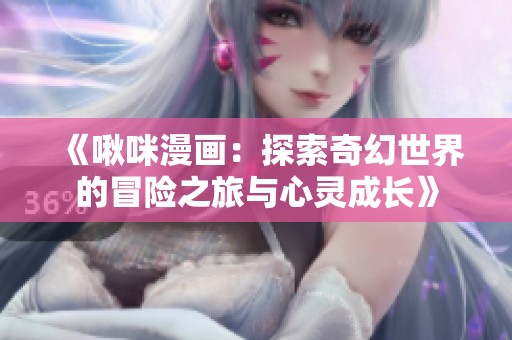 《啾咪漫画：探索奇幻世界的冒险之旅与心灵成长》