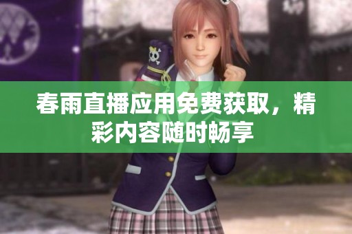 春雨直播应用免费获取，精彩内容随时畅享 