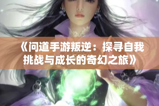 《问道手游叛逆：探寻自我挑战与成长的奇幻之旅》