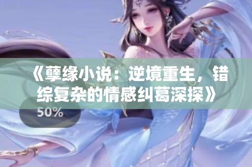 《孽缘小说：逆境重生，错综复杂的情感纠葛深探》