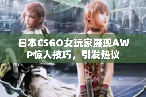 日本CSGO女玩家展现AWP惊人技巧，引发热议