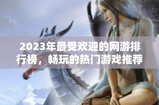 2023年最受欢迎的网游排行榜，畅玩的热门游戏推荐