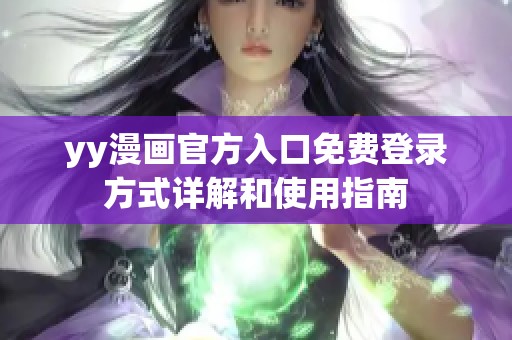 yy漫画官方入口免费登录方式详解和使用指南