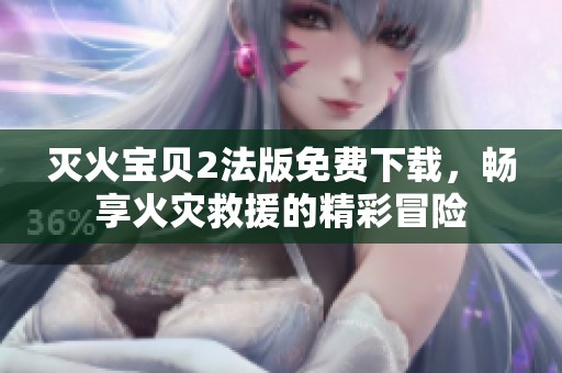 灭火宝贝2法版免费下载，畅享火灾救援的精彩冒险