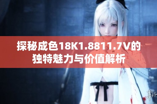 探秘成色18K1.8811.7V的独特魅力与价值解析