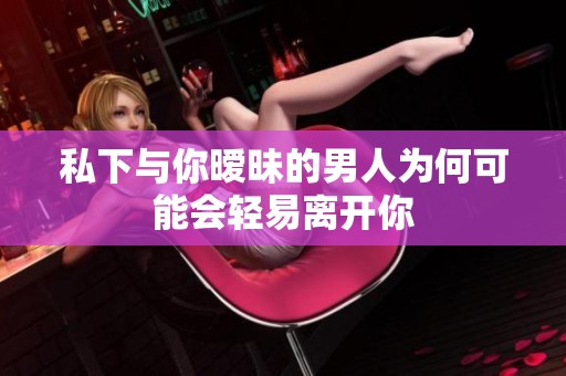 私下与你暧昧的男人为何可能会轻易离开你