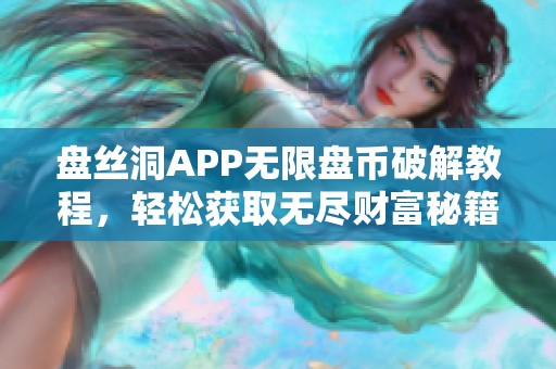 盘丝洞APP无限盘币破解教程，轻松获取无尽财富秘籍解析