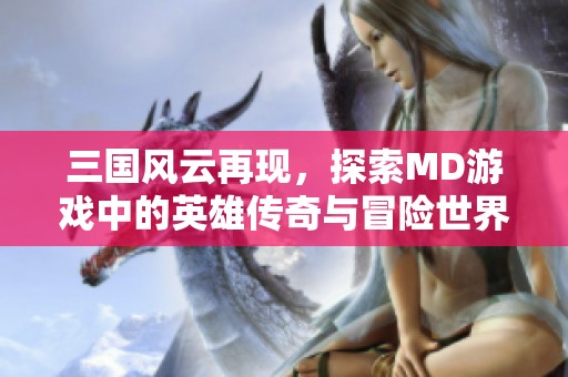三国风云再现，探索MD游戏中的英雄传奇与冒险世界