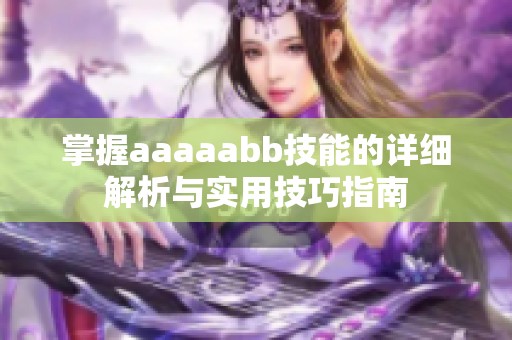 掌握aaaaabb技能的详细解析与实用技巧指南