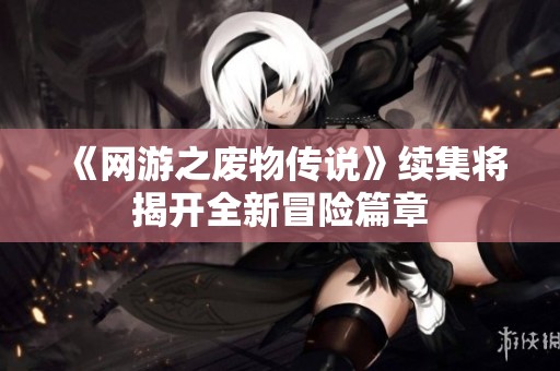 《网游之废物传说》续集将揭开全新冒险篇章