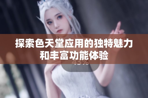 探索色天堂应用的独特魅力和丰富功能体验