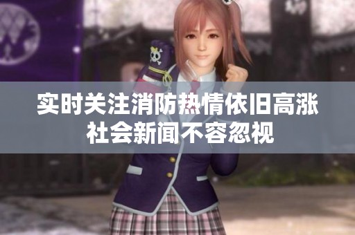 实时关注消防热情依旧高涨 社会新闻不容忽视