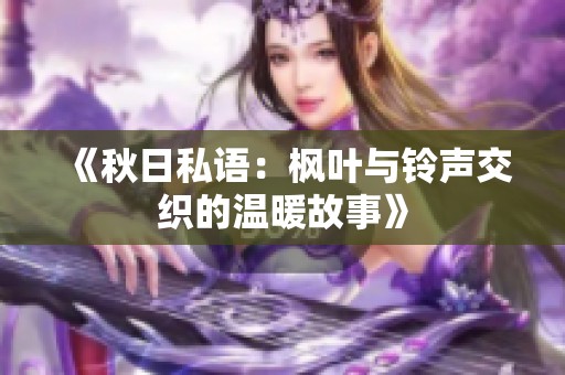 《秋日私语：枫叶与铃声交织的温暖故事》