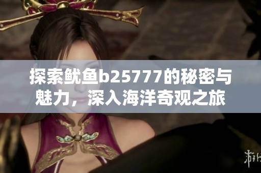 探索鱿鱼b25777的秘密与魅力，深入海洋奇观之旅