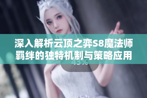深入解析云顶之弈S8魔法师羁绊的独特机制与策略应用