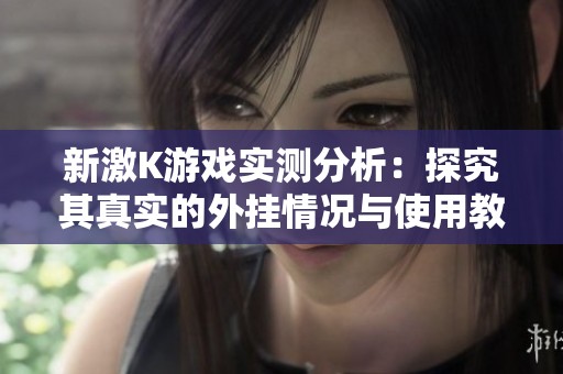 新激K游戏实测分析：探究其真实的外挂情况与使用教程