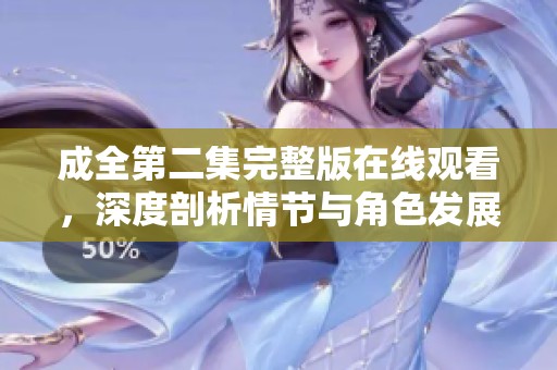 成全第二集完整版在线观看，深度剖析情节与角色发展