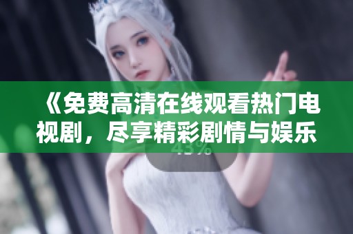 《免费高清在线观看热门电视剧，尽享精彩剧情与娱乐体验》