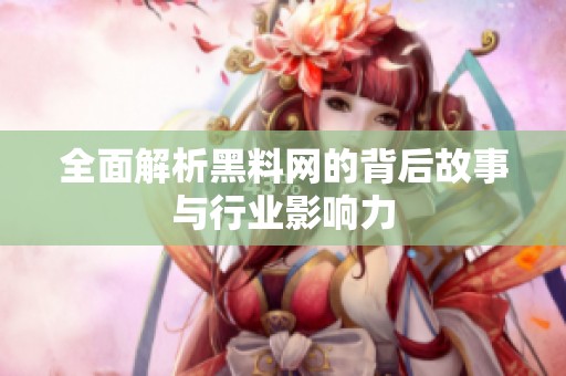 全面解析黑料网的背后故事与行业影响力