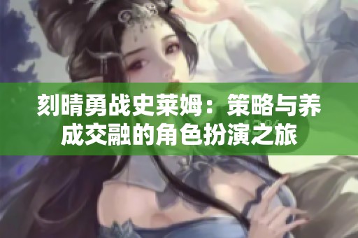 刻晴勇战史莱姆：策略与养成交融的角色扮演之旅
