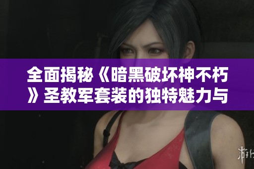全面揭秘《暗黑破坏神不朽》圣教军套装的独特魅力与策略分析