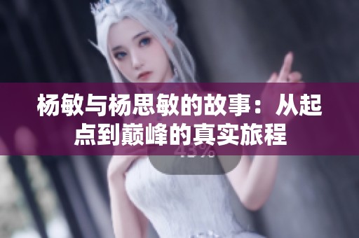 杨敏与杨思敏的故事：从起点到巅峰的真实旅程