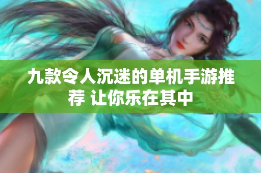 九款令人沉迷的单机手游推荐 让你乐在其中