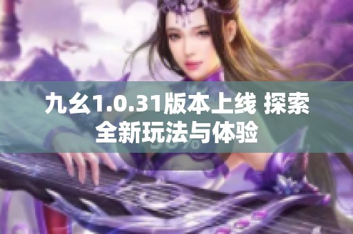 九幺1.0.31版本上线 探索全新玩法与体验