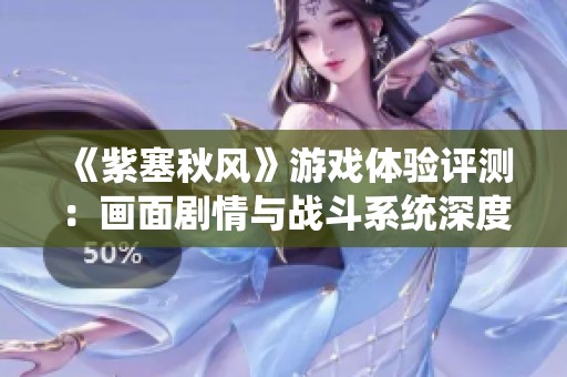 《紫塞秋风》游戏体验评测：画面剧情与战斗系统深度解析
