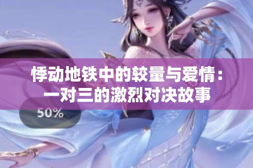 悸动地铁中的较量与爱情：一对三的激烈对决故事