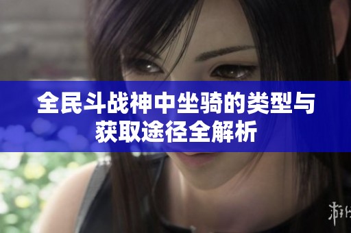 全民斗战神中坐骑的类型与获取途径全解析