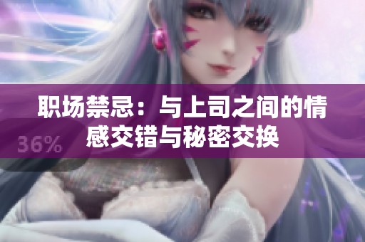 职场禁忌：与上司之间的情感交错与秘密交换