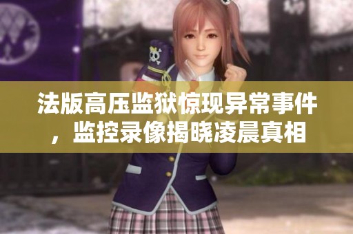 法版高压监狱惊现异常事件，监控录像揭晓凌晨真相