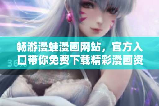 畅游漫蛙漫画网站，官方入口带你免费下载精彩漫画资源