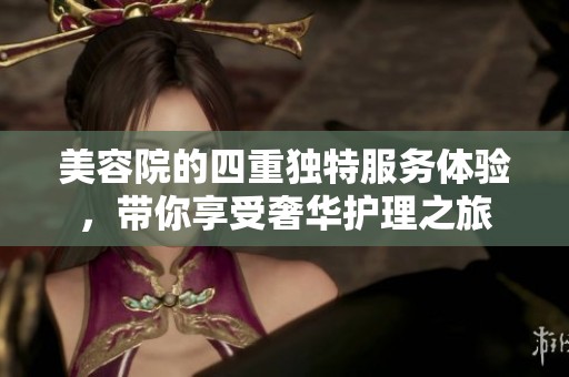 美容院的四重独特服务体验，带你享受奢华护理之旅
