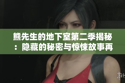 熊先生的地下室第二季揭秘：隐藏的秘密与惊悚故事再度展开