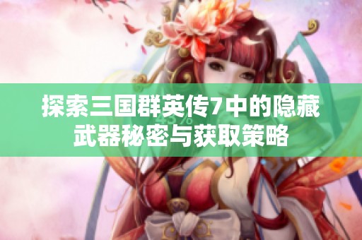 探索三国群英传7中的隐藏武器秘密与获取策略