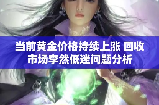 当前黄金价格持续上涨 回收市场李然低迷问题分析
