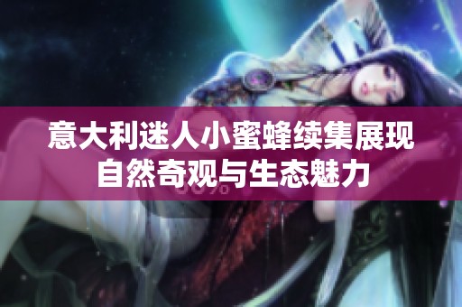 意大利迷人小蜜蜂续集展现自然奇观与生态魅力
