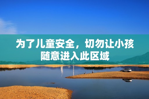 为了儿童安全，切勿让小孩随意进入此区域