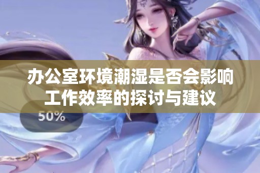 办公室环境潮湿是否会影响工作效率的探讨与建议