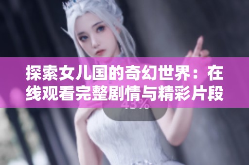 探索女儿国的奇幻世界：在线观看完整剧情与精彩片段