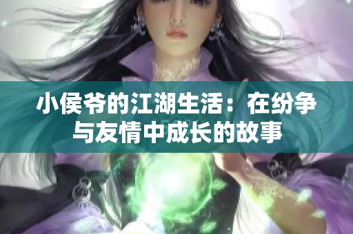 小侯爷的江湖生活：在纷争与友情中成长的故事