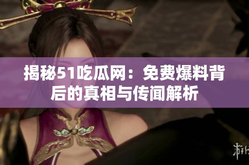 揭秘51吃瓜网：免费爆料背后的真相与传闻解析