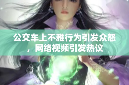 公交车上不雅行为引发众怒，网络视频引发热议