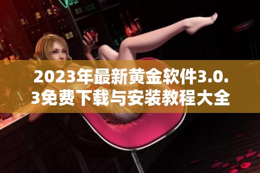 2023年最新黄金软件3.0.3免费下载与安装教程大全