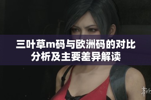 三叶草m码与欧洲码的对比分析及主要差异解读