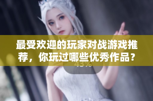 最受欢迎的玩家对战游戏推荐，你玩过哪些优秀作品？