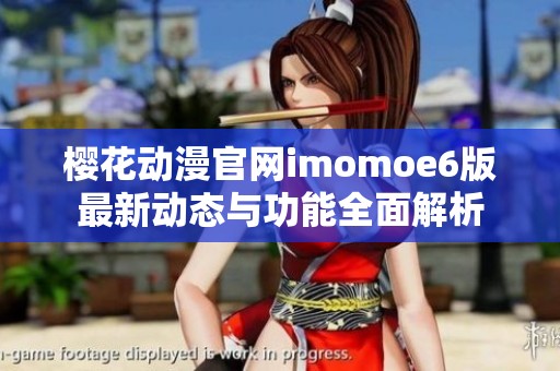 樱花动漫官网imomoe6版最新动态与功能全面解析